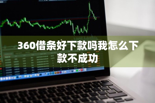 360借条好下款吗我怎么下款不成功