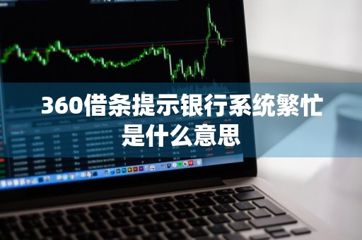 360借条提示银行系统繁忙是什么意思