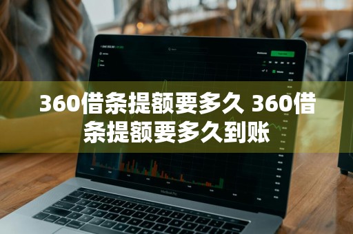 360借条提额要多久 360借条提额要多久到账
