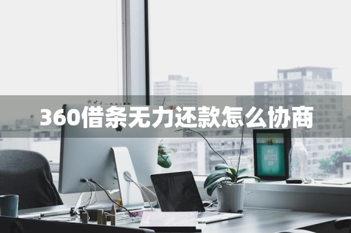 360借条无力还款怎么协商