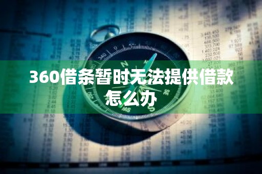 360借条暂时无法提供借款怎么办