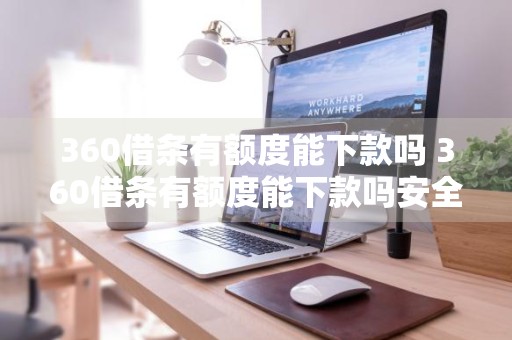 360借条有额度能下款吗 360借条有额度能下款吗安全吗