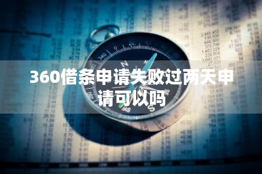 360借条申请失败过两天申请可以吗