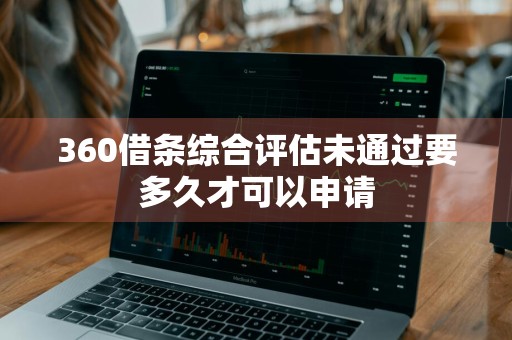 360借条综合评估未通过要多久才可以申请