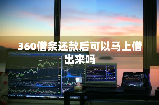 360借条还款后可以马上借出来吗