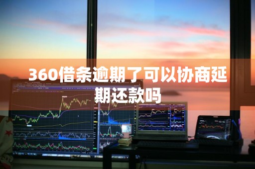 360借条逾期了可以协商延期还款吗