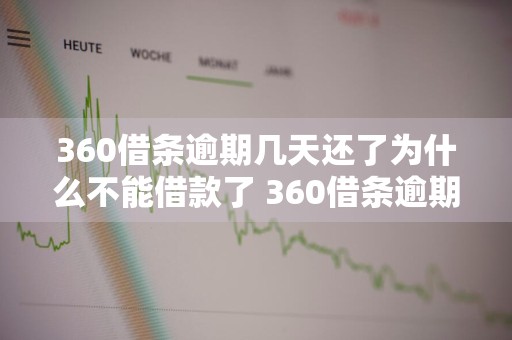 360借条逾期几天还了为什么不能借款了 360借条逾期几天还了为什么不能借款了呢