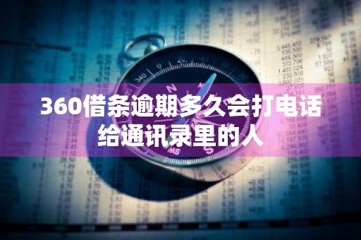 360借条逾期多久会打电话给通讯录里的人