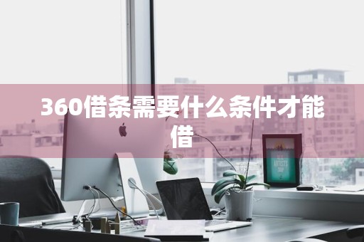 360借条需要什么条件才能借