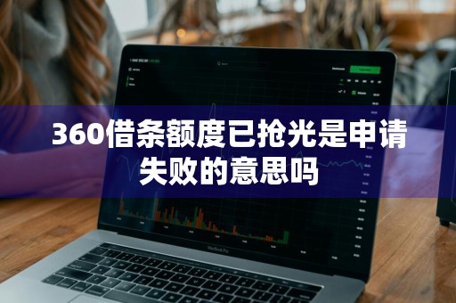 360借条额度已抢光是申请失败的意思吗
