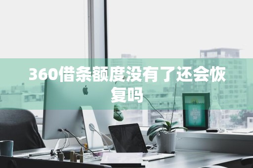 360借条额度没有了还会恢复吗