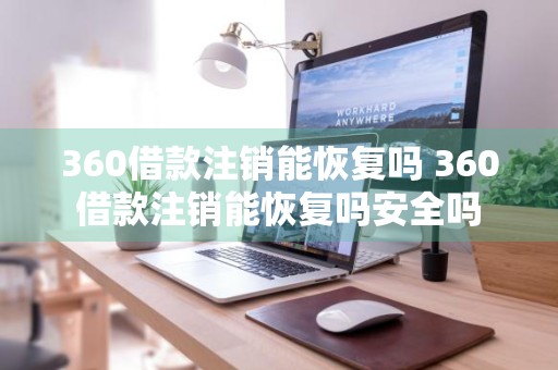 360借款注销能恢复吗 360借款注销能恢复吗安全吗