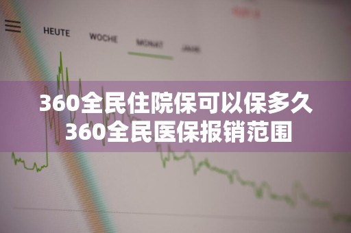 360全民住院保可以保多久 360全民医保报销范围