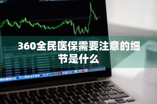 360全民医保需要注意的细节是什么