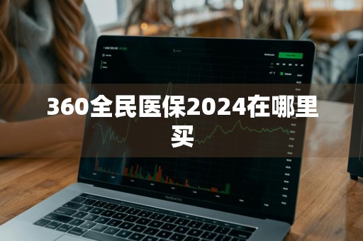 360全民医保2024在哪里买