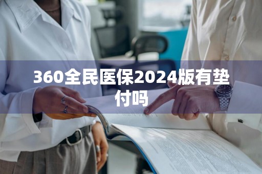 360全民医保2024版有垫付吗