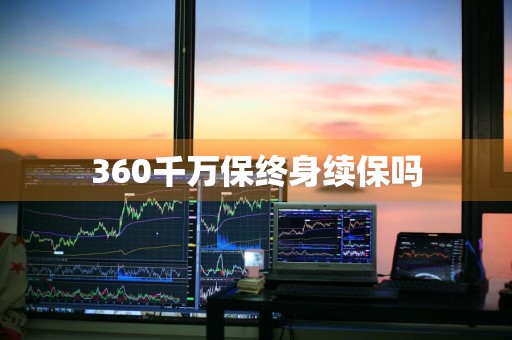 360千万保终身续保吗
