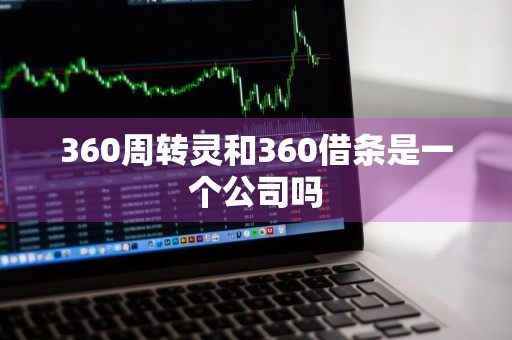 360周转灵和360借条是一个公司吗