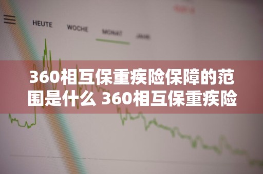 360相互保重疾险保障的范围是什么 360相互保重疾险怎么退