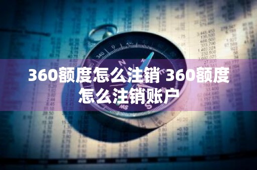 360额度怎么注销 360额度怎么注销账户