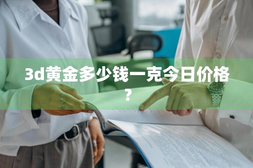 3d黄金多少钱一克今日价格？