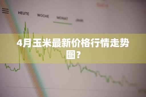 4月玉米最新价格行情走势图？