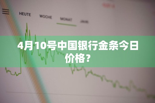 4月10号中国银行金条今日价格？