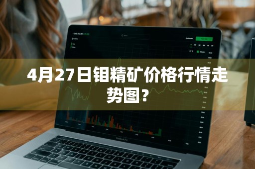 4月27日钼精矿价格行情走势图?
