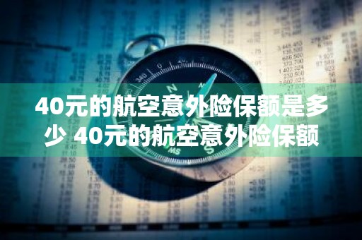 40元的航空意外险保额是多少 40元的航空意外险保额是多少钱