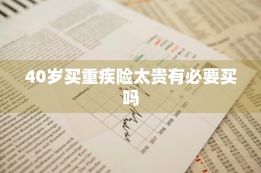 40岁买重疾险太贵有必要买吗