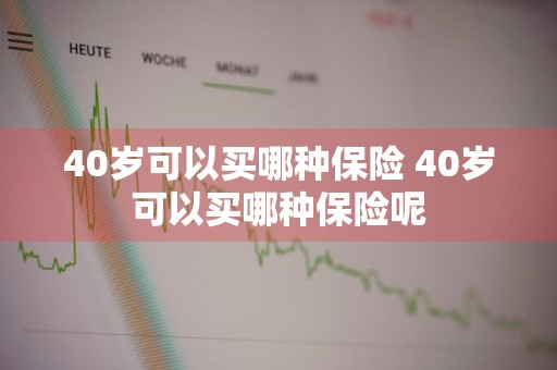 40岁可以买哪种保险 40岁可以买哪种保险呢