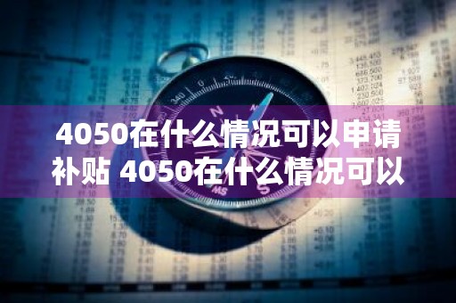 4050在什么情况可以申请补贴 4050在什么情况可以申请补贴呢