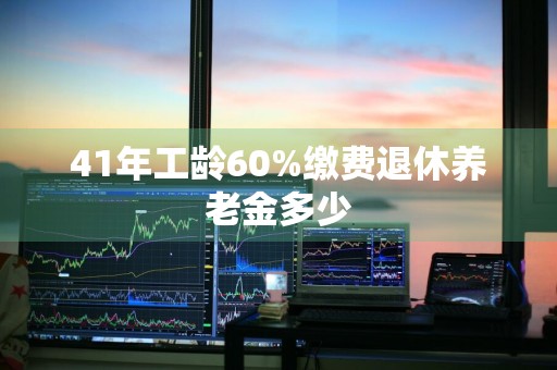 41年工龄60%缴费退休养老金多少