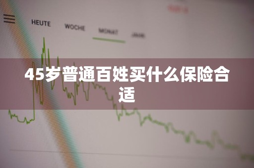 45岁普通百姓买什么保险合适