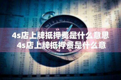 4s店上牌抵押费是什么意思 4s店上牌抵押费是什么意思啊