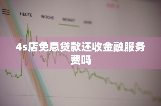 4s店免息贷款还收金融服务费吗