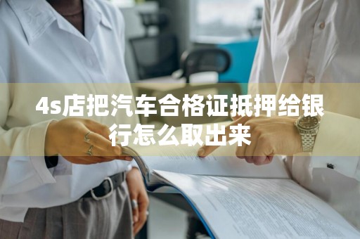 4s店把汽车合格证抵押给银行怎么取出来