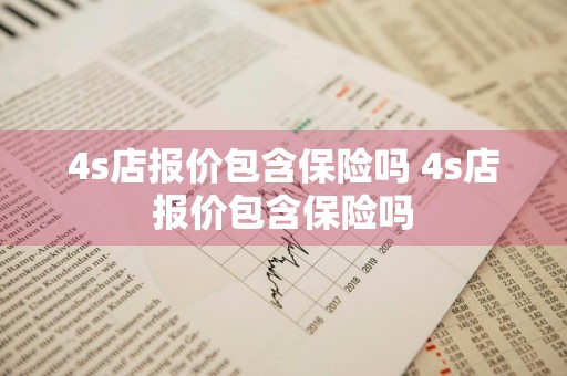 4s店报价包含保险吗 4s店报价包含保险吗
