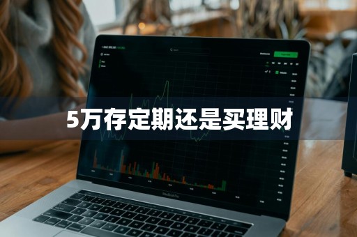 5万存定期还是买理财