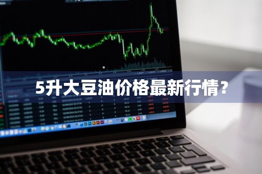 5升大豆油价格最新行情？
