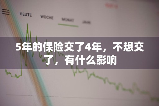 5年的保险交了4年，不想交了，有什么影响