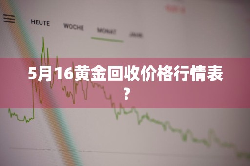 5月16黄金回收价格行情表？