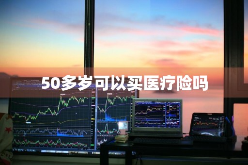 50多岁可以买医疗险吗