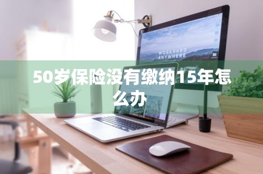 50岁保险没有缴纳15年怎么办 