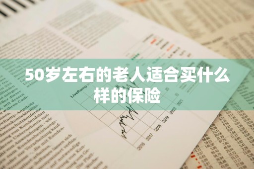 50岁左右的老人适合买什么样的保险