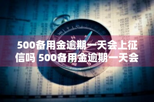500备用金逾期一天会上征信吗 500备用金逾期一天会上征信吗知乎