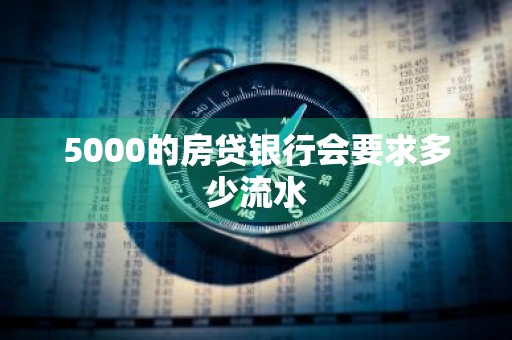 5000的房贷银行会要求多少流水