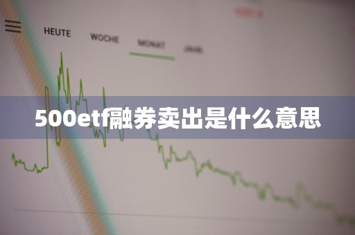 500etf融券卖出是什么意思