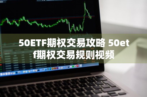50ETF期权交易攻略 50etf期权交易规则视频