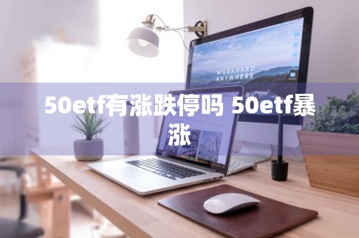 50etf有涨跌停吗 50etf暴涨
